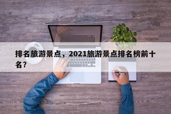 排名旅游景点，2021旅游景点排名榜前十名？
