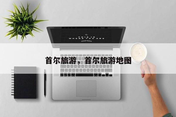 首尔旅游，首尔旅游地图