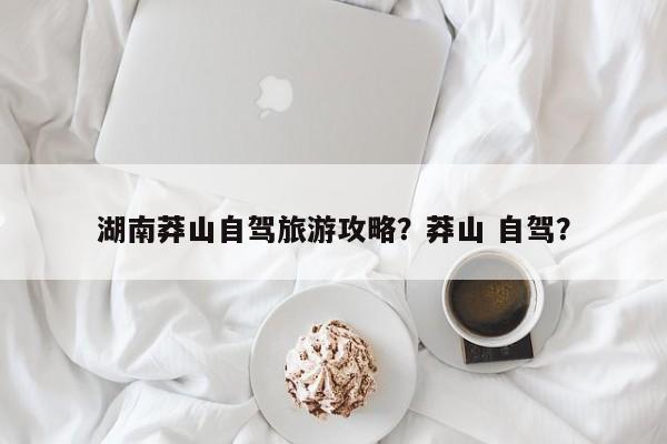 湖南莽山自驾旅游攻略？莽山 自驾？