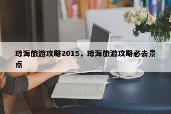 琼海旅游攻略2015，琼海旅游攻略必去景点