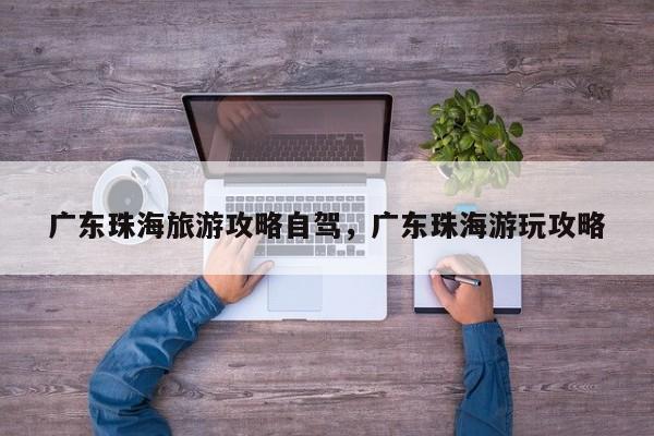 广东珠海旅游攻略自驾，广东珠海游玩攻略