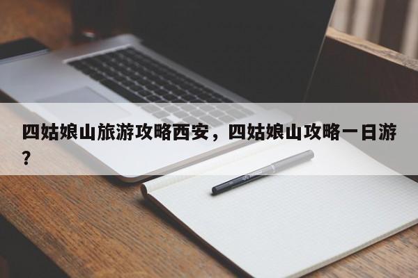 四姑娘山旅游攻略西安，四姑娘山攻略一日游？
