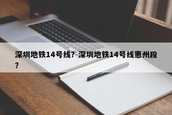 深圳地铁14号线？深圳地铁14号线惠州段？