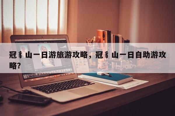 冠豸山一日游旅游攻略，冠豸山一日自助游攻略？