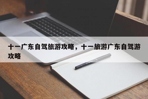 十一广东自驾旅游攻略，十一旅游广东自驾游攻略