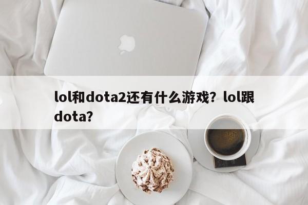 lol和dota2还有什么游戏？lol跟dota？