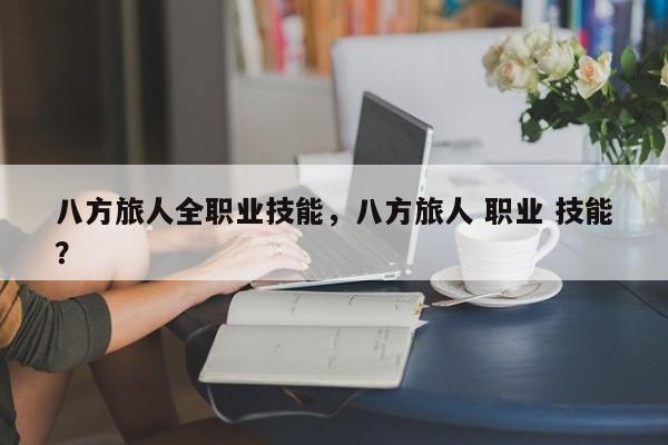 八方旅人全职业技能，八方旅人 职业 技能？