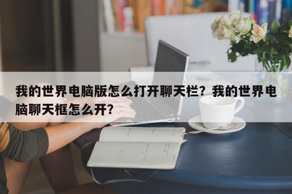 我的世界电脑版怎么打开聊天栏？我的世界电脑聊天框怎么开？