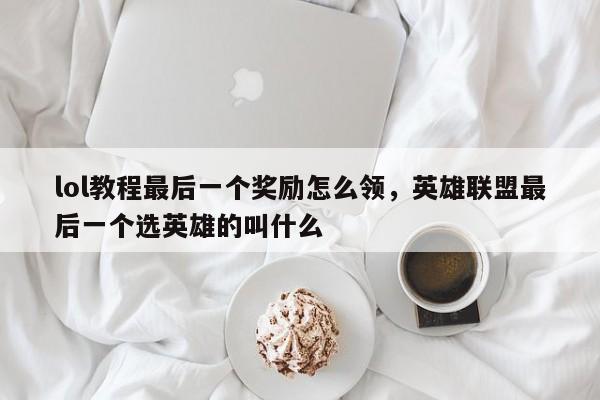 lol教程最后一个奖励怎么领，英雄联盟最后一个选英雄的叫什么