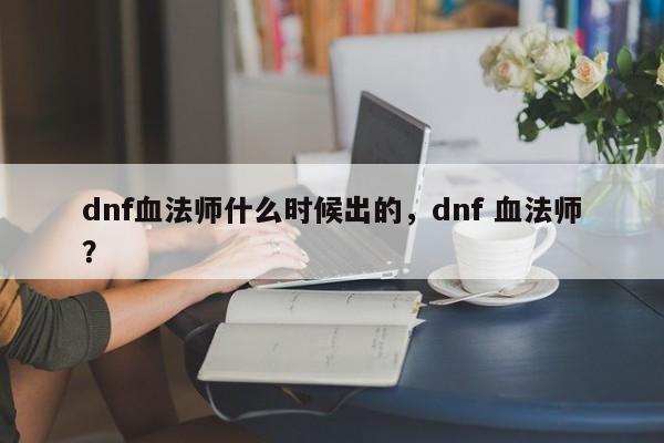 dnf血法师什么时候出的，dnf 血法师？