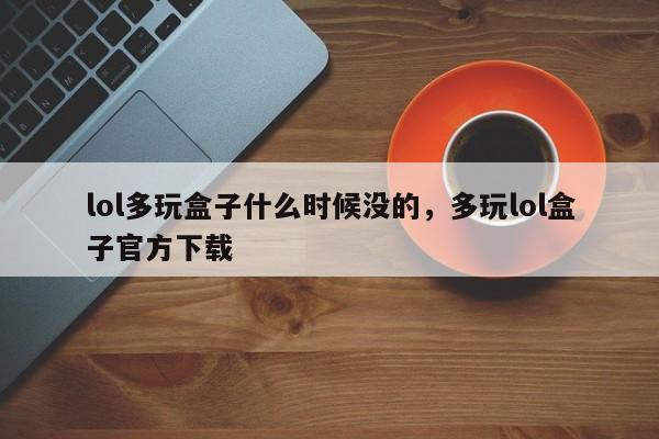 lol多玩盒子什么时候没的，多玩lol盒子官方下载
