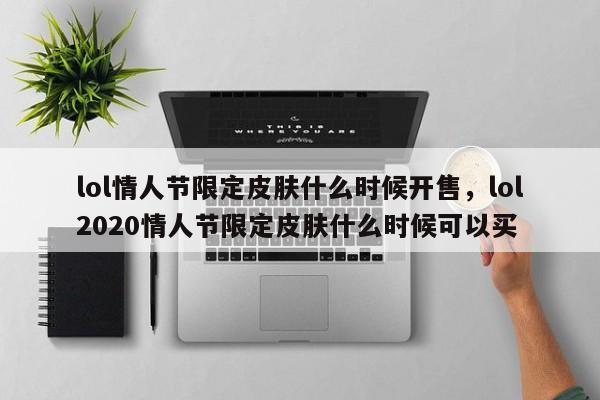 lol情人节限定皮肤什么时候开售，lol2020情人节限定皮肤什么时候可以买