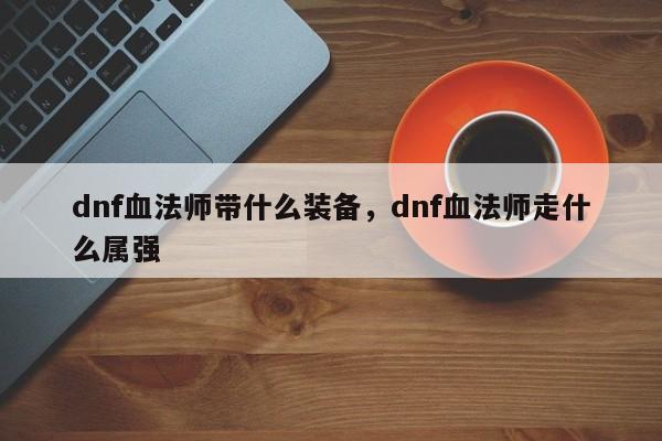 dnf血法师带什么装备，dnf血法师走什么属强