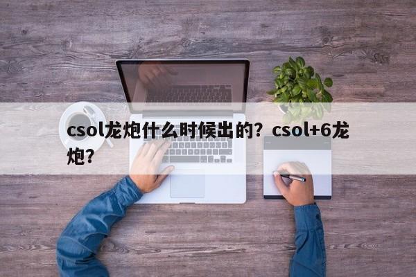 csol龙炮什么时候出的？csol+6龙炮？