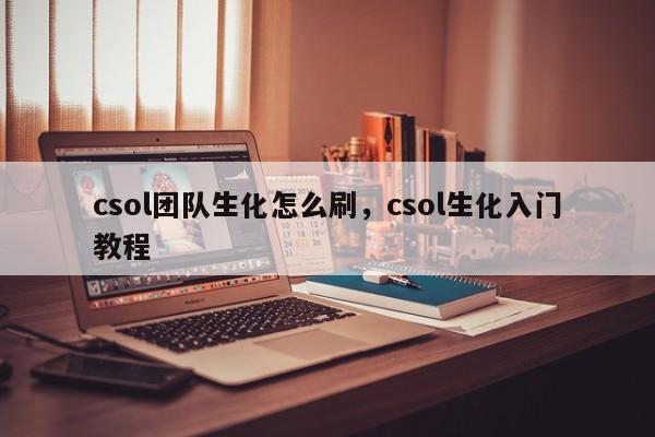 csol团队生化怎么刷，csol生化入门教程