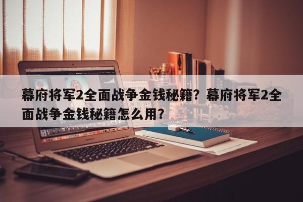 幕府将军2全面战争金钱秘籍？幕府将军2全面战争金钱秘籍怎么用？