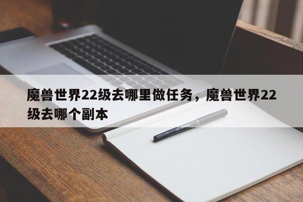 魔兽世界22级去哪里做任务，魔兽世界22级去哪个副本
