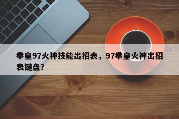 拳皇97火神技能出招表，97拳皇火神出招表键盘？