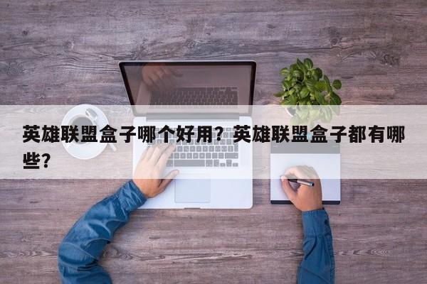 英雄联盟盒子哪个好用？英雄联盟盒子都有哪些？
