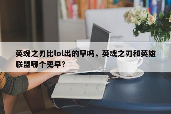 英魂之刃比lol出的早吗，英魂之刃和英雄联盟哪个更早？