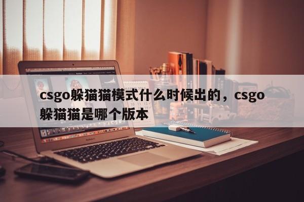csgo躲猫猫模式什么时候出的，csgo躲猫猫是哪个版本