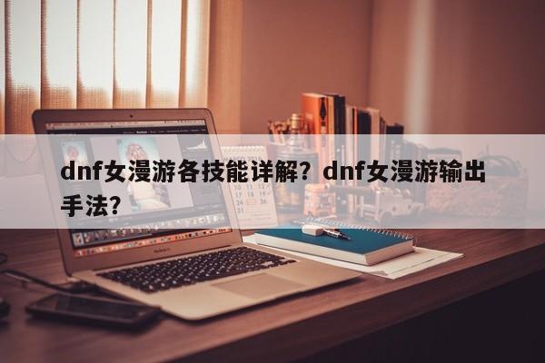 dnf女漫游各技能详解？dnf女漫游输出手法？