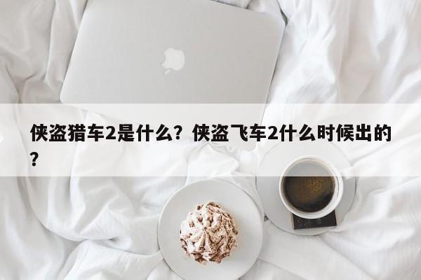 侠盗猎车2是什么？侠盗飞车2什么时候出的？