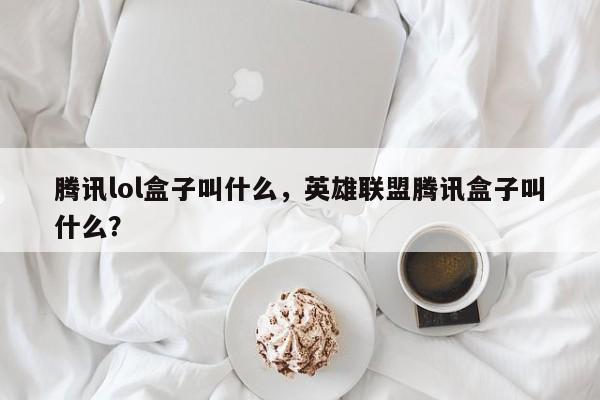 腾讯lol盒子叫什么,英雄联盟腾讯盒子叫什么?