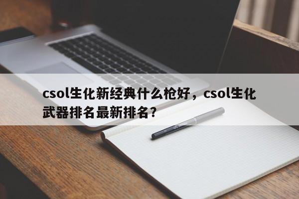 csol生化新经典什么枪好，csol生化武器排名最新排名？