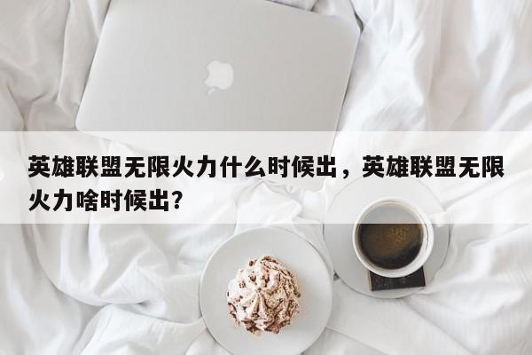 英雄联盟无限火力什么时候出，英雄联盟无限火力啥时候出？