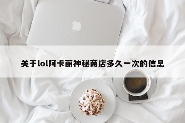 关于lol阿卡丽神秘商店多久一次的信息