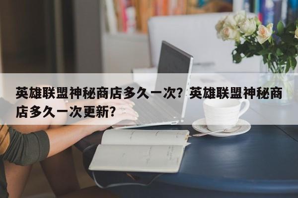 英雄联盟神秘商店多久一次?英雄联盟神秘商店多久一次更新?