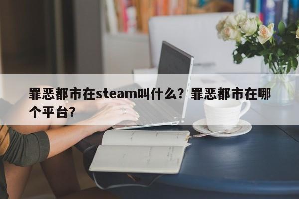 罪恶都市在steam叫什么？罪恶都市在哪个平台？