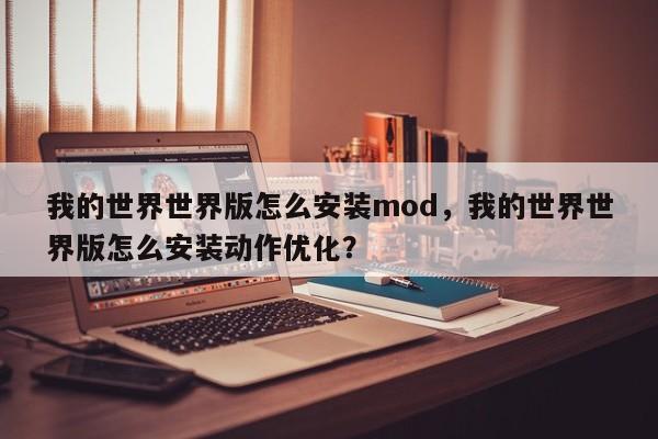 我的世界世界版怎么安装mod，我的世界世界版怎么安装动作优化？