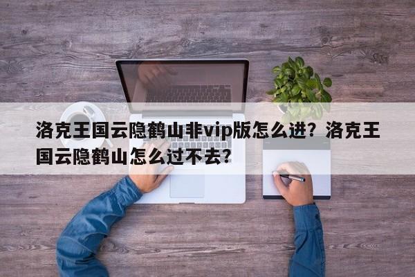 洛克王国云隐鹤山非vip版怎么进？洛克王国云隐鹤山怎么过不去？