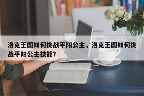 洛克王国如何挑战平阳公主，洛克王国如何挑战平阳公主技能？