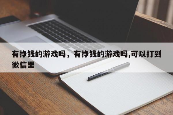 有挣钱的游戏吗，有挣钱的游戏吗,可以打到微信里