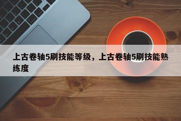 上古卷轴5刷技能等级，上古卷轴5刷技能熟练度