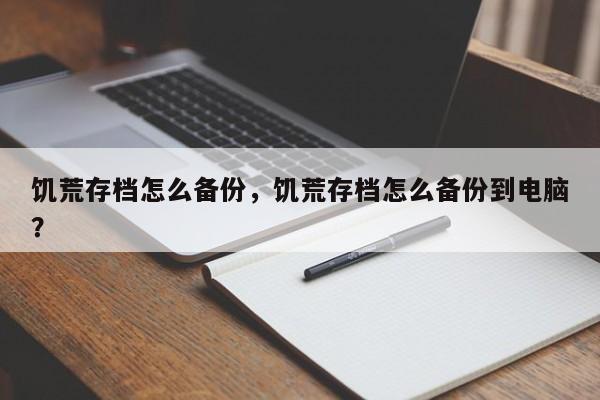 饥荒存档怎么备份，饥荒存档怎么备份到电脑？