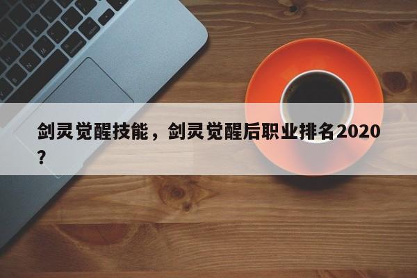 剑灵觉醒技能，剑灵觉醒后职业排名2020？
