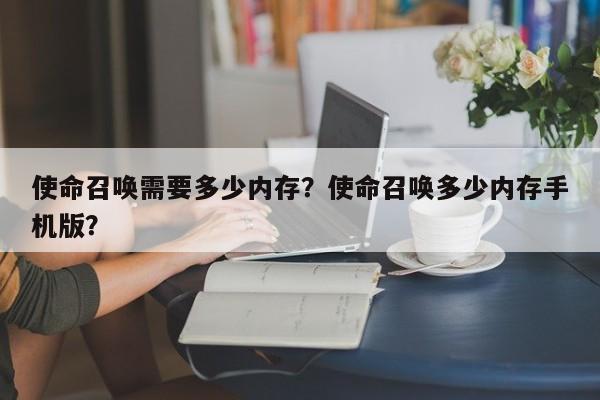 使命召唤需要多少内存？使命召唤多少内存手机版？
