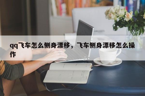 qq飞车怎么侧身漂移，飞车侧身漂移怎么操作