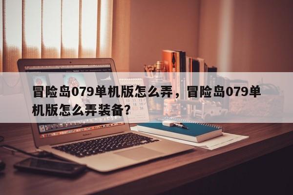 冒险岛079单机版怎么弄，冒险岛079单机版怎么弄装备？
