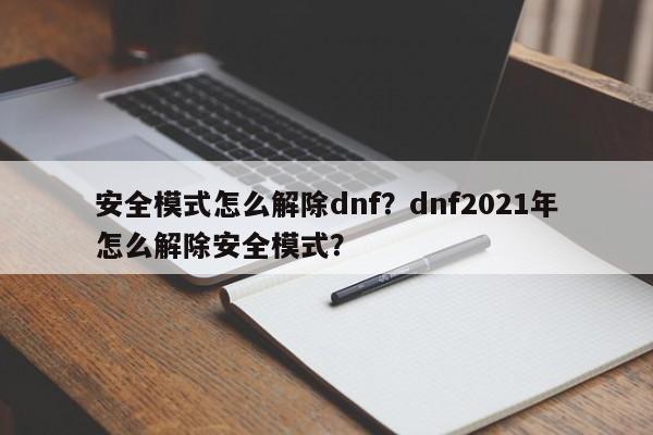 安全模式怎么解除dnf？dnf2021年怎么解除安全模式？