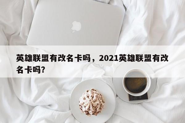英雄联盟有改名卡吗，2021英雄联盟有改名卡吗？
