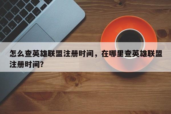 怎么查英雄联盟注册时间，在哪里查英雄联盟注册时间？