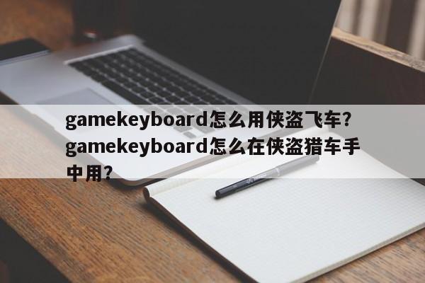 gamekeyboard怎么用侠盗飞车？gamekeyboard怎么在侠盗猎车手中用？