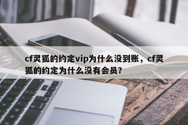 cf灵狐的约定vip为什么没到账，cf灵狐的约定为什么没有会员？