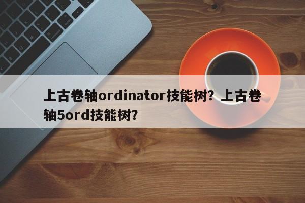 上古卷轴ordinator技能树？上古卷轴5ord技能树？