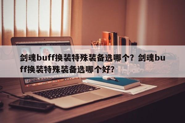 剑魂buff换装特殊装备选哪个？剑魂buff换装特殊装备选哪个好？